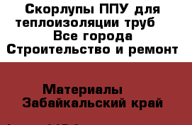 Скорлупы ППУ для теплоизоляции труб. - Все города Строительство и ремонт » Материалы   . Забайкальский край